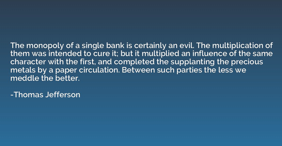 The monopoly of a single bank is certainly an evil. The mult