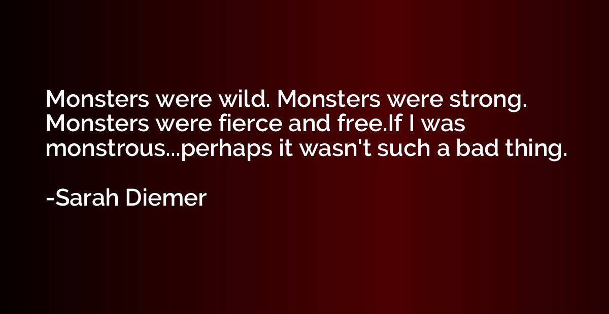 Monsters were wild. Monsters were strong. Monsters were fier