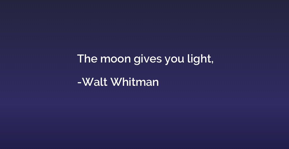 The moon gives you light,