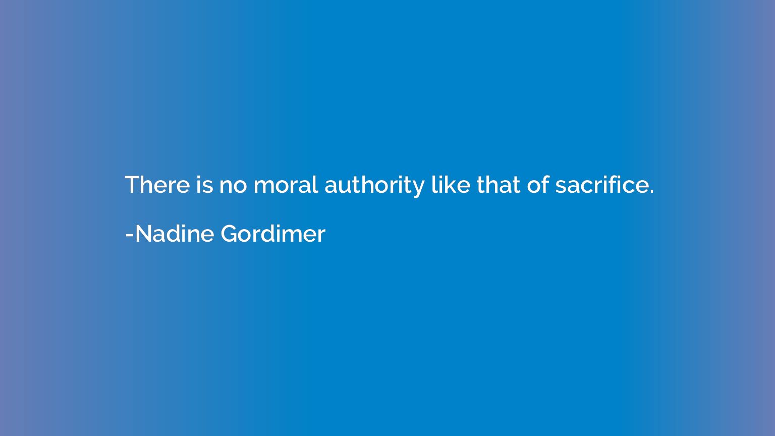There is no moral authority like that of sacrifice.