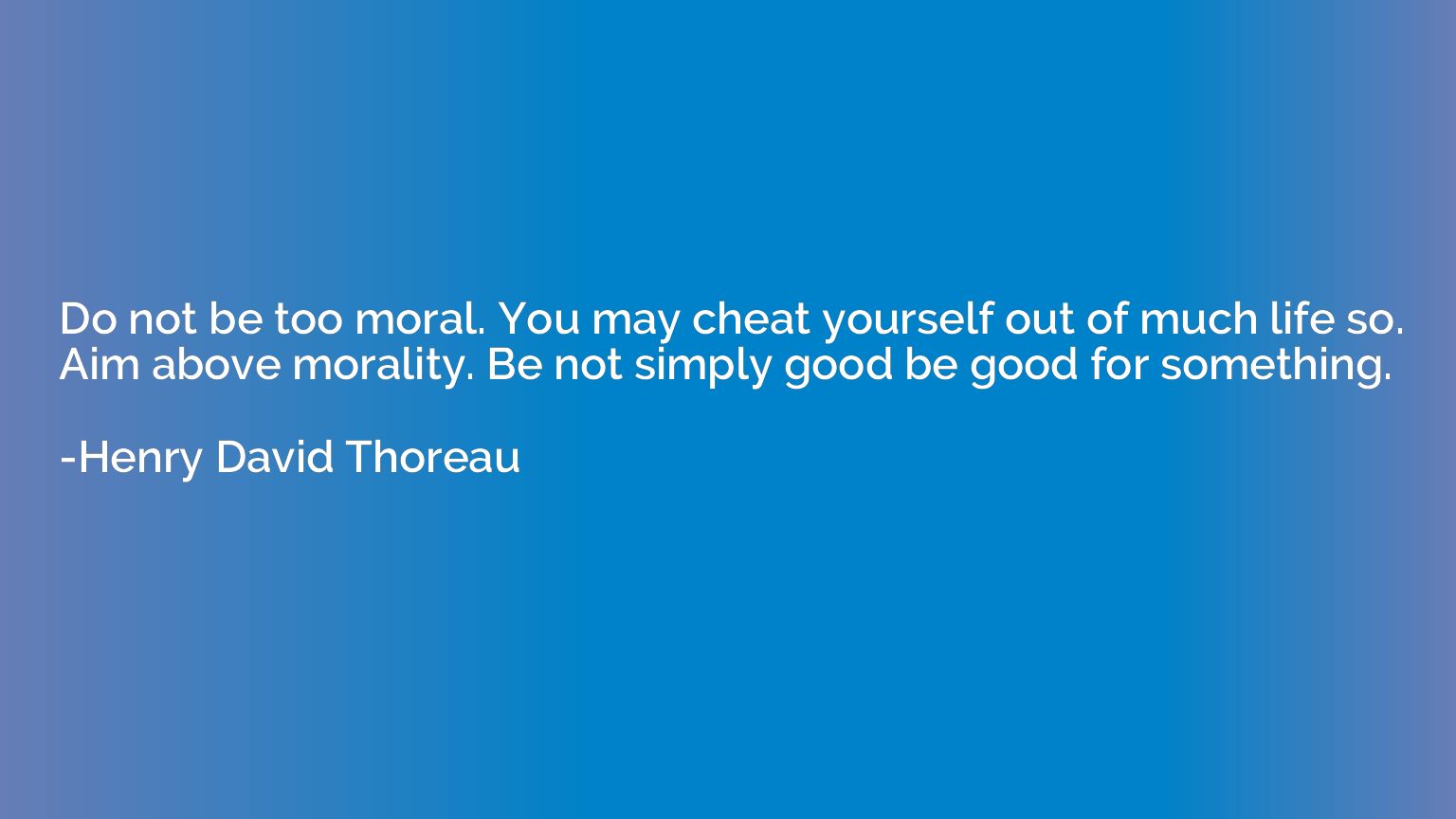 Do not be too moral. You may cheat yourself out of much life