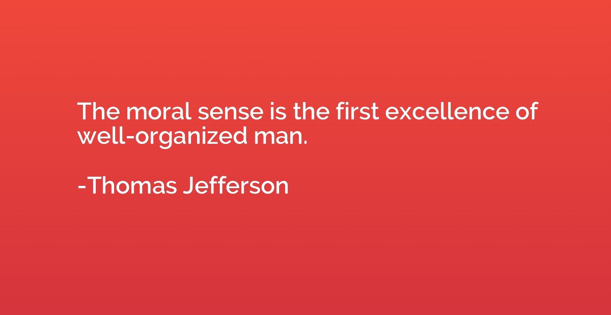 The moral sense is the first excellence of well-organized ma