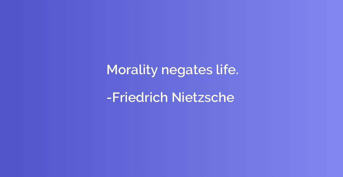Morality negates life.