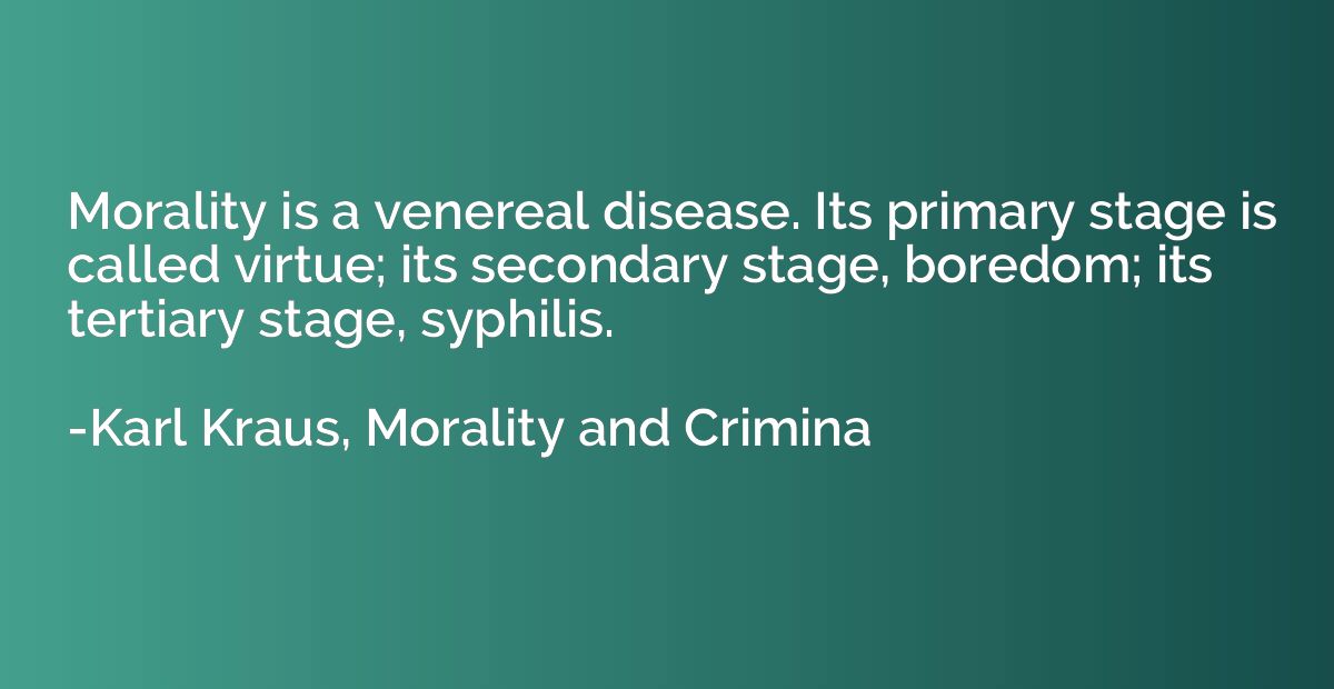 Morality is a venereal disease. Its primary stage is called 