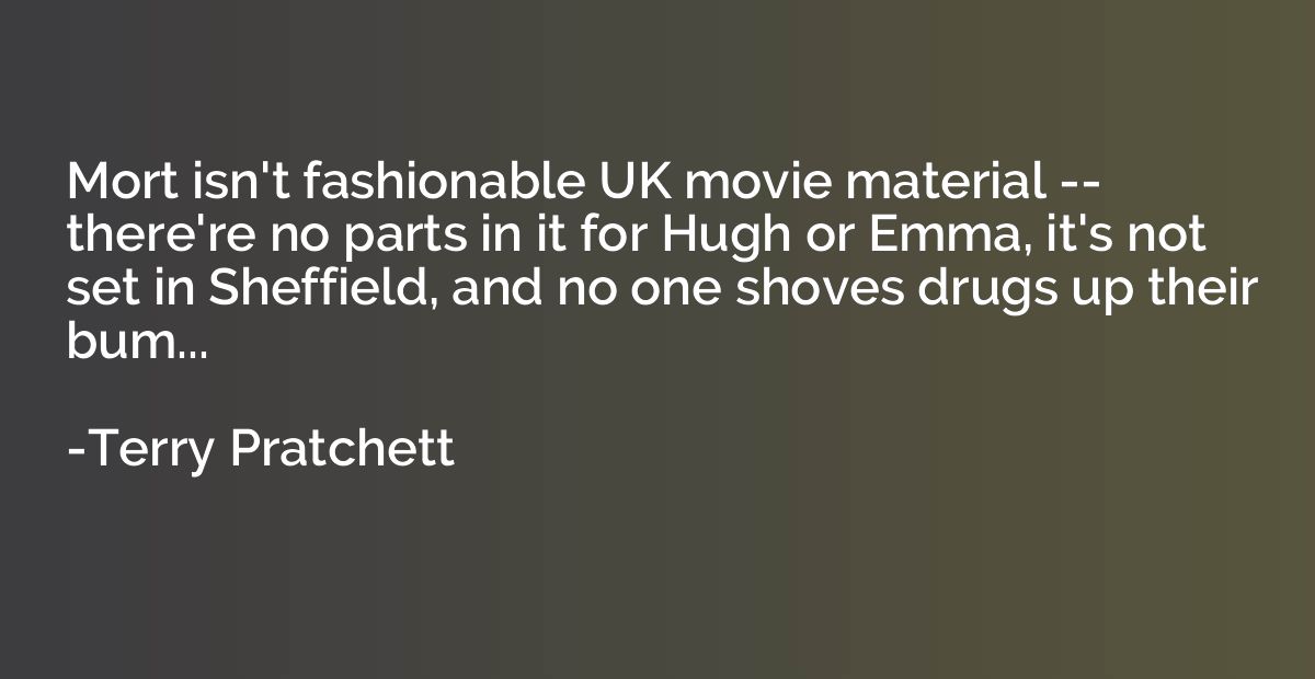 Mort isn't fashionable UK movie material -- there're no part