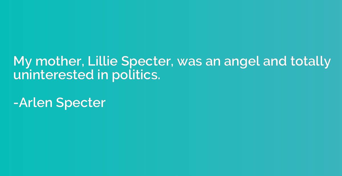 My mother, Lillie Specter, was an angel and totally unintere
