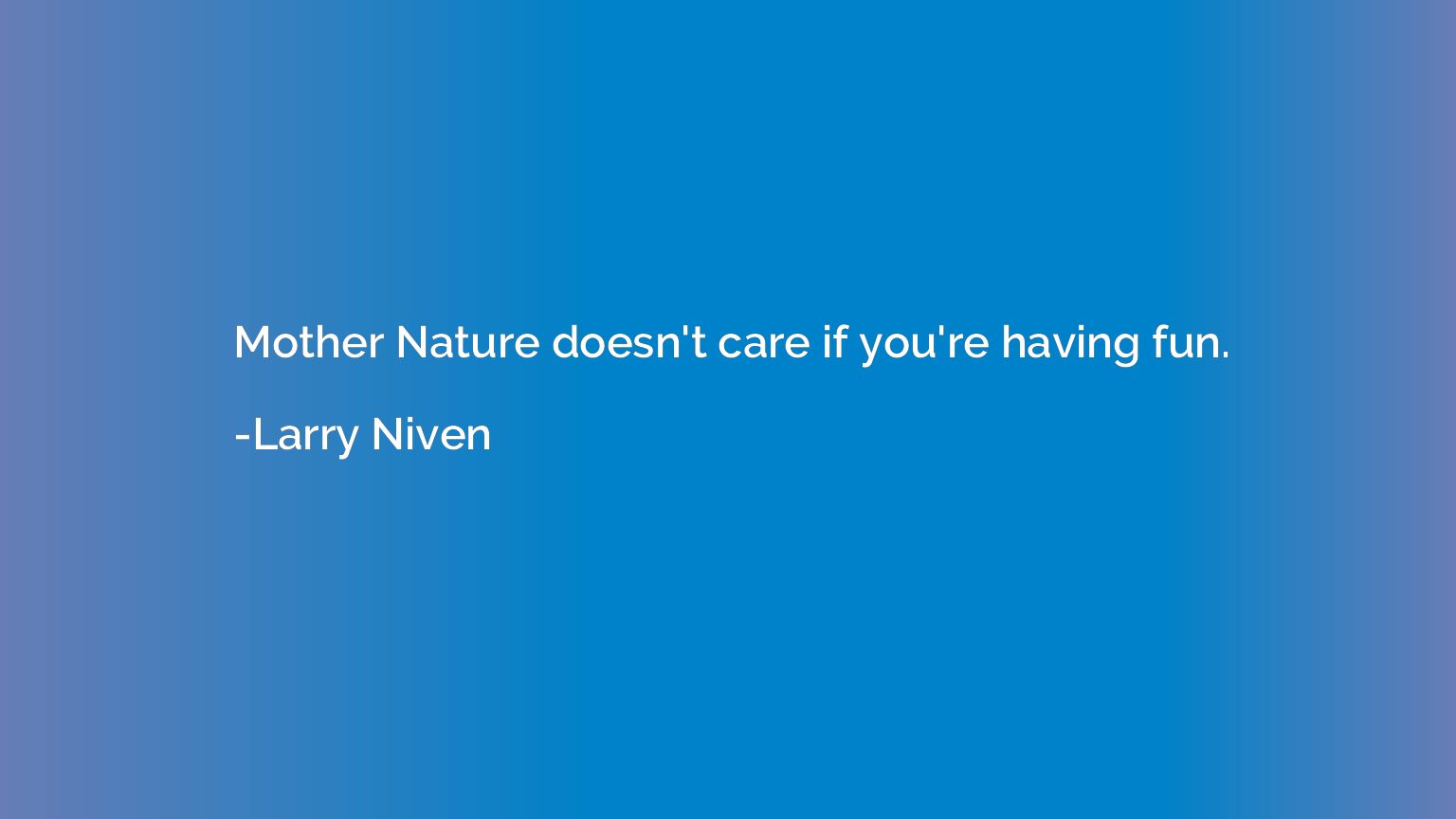 Mother Nature doesn't care if you're having fun.