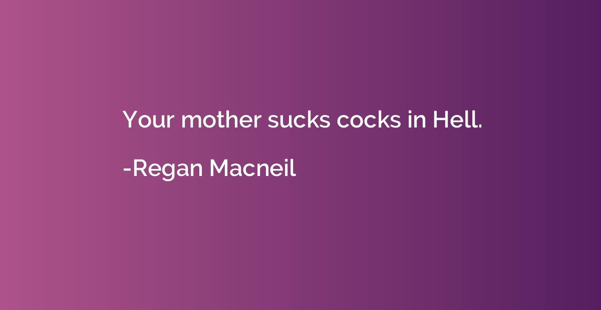 Your mother sucks cocks in Hell.