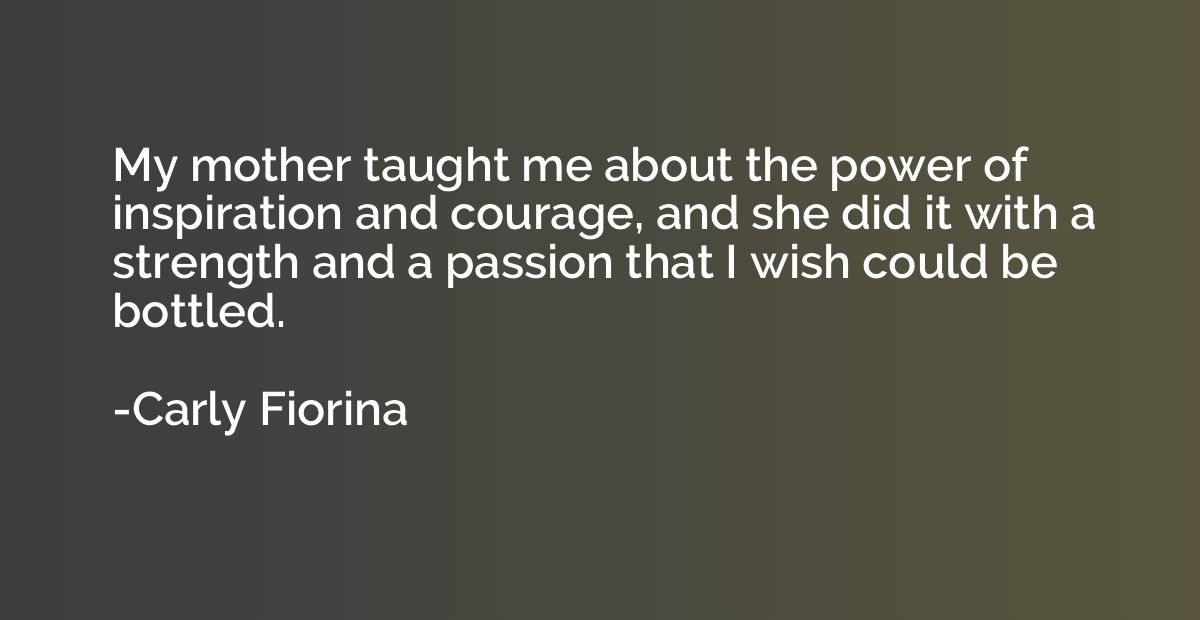 My mother taught me about the power of inspiration and coura