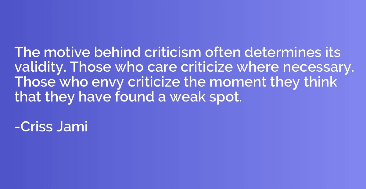 The motive behind criticism often determines its validity. T
