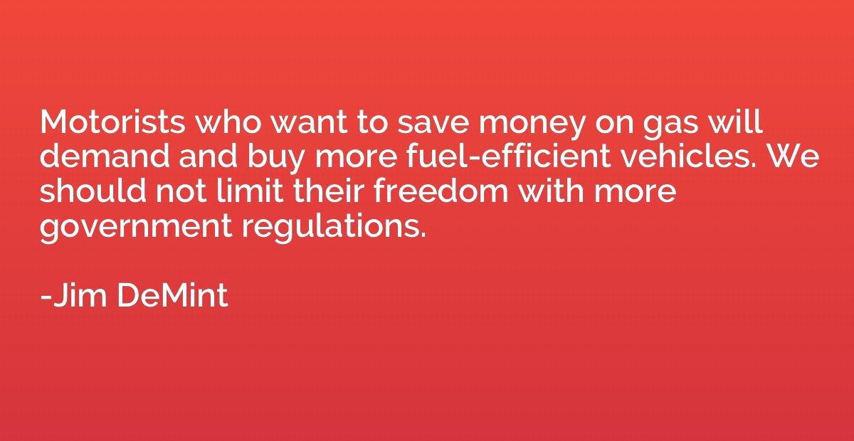Motorists who want to save money on gas will demand and buy 