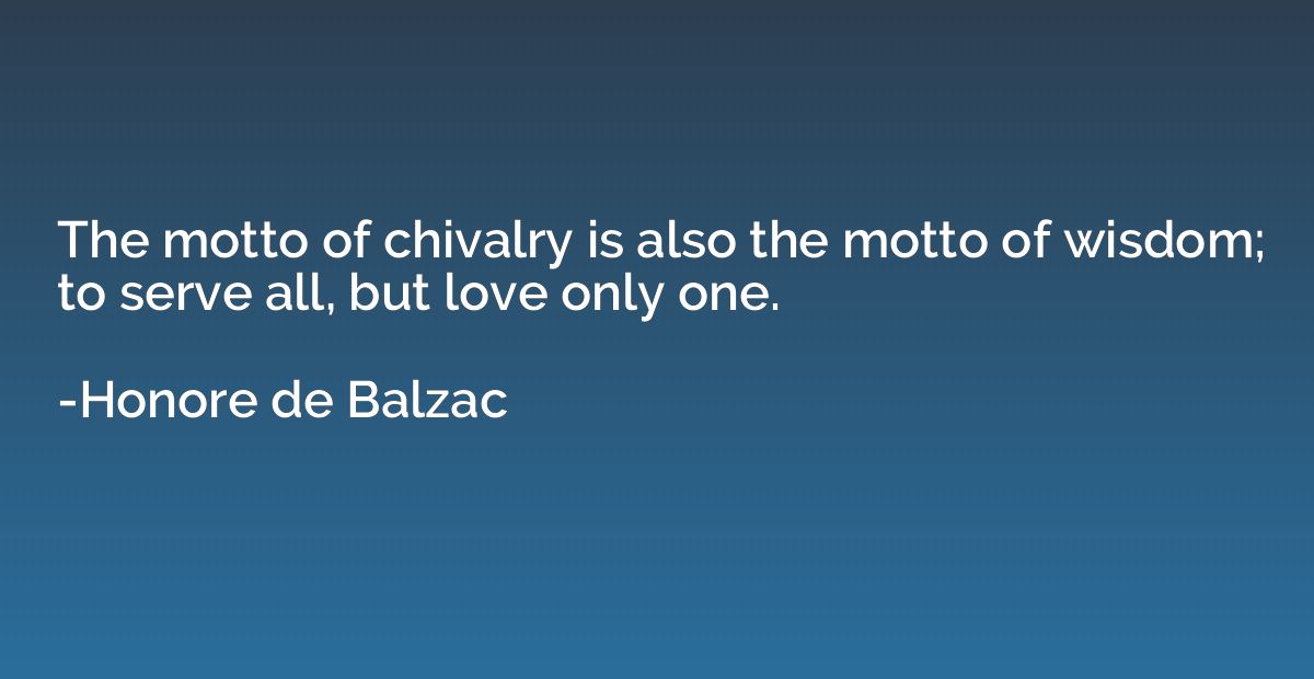 The motto of chivalry is also the motto of wisdom; to serve 