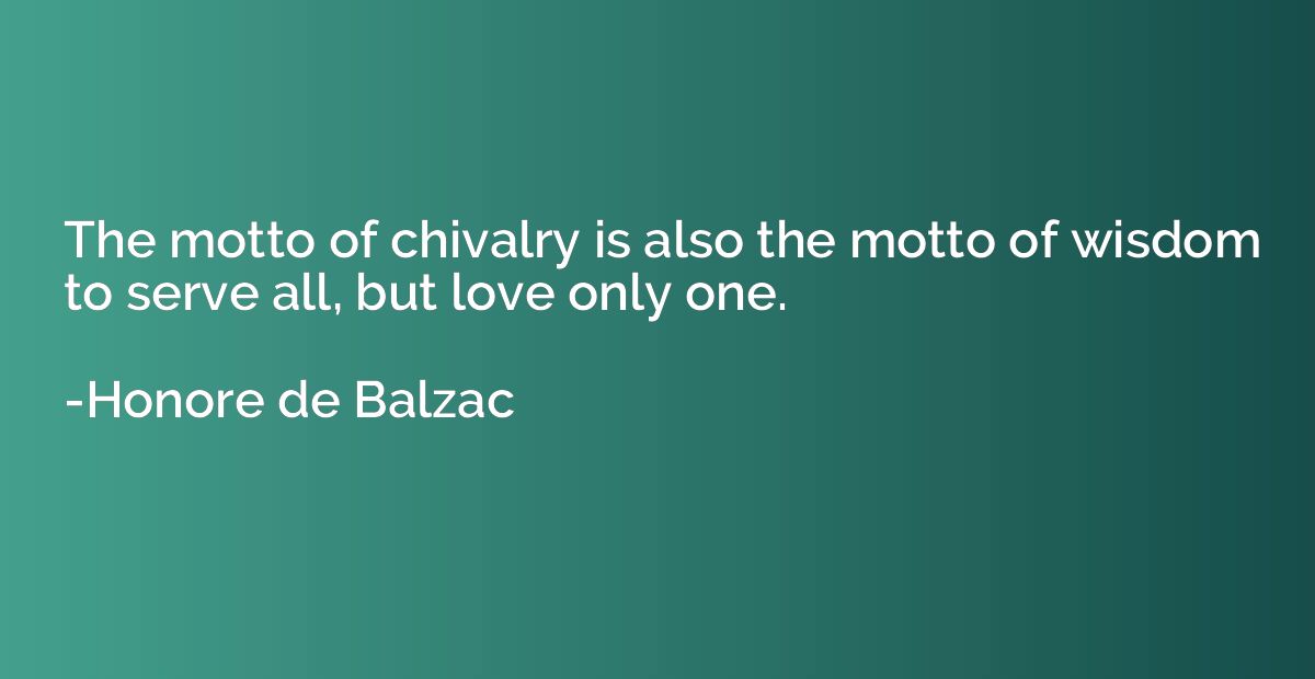 The motto of chivalry is also the motto of wisdom to serve a