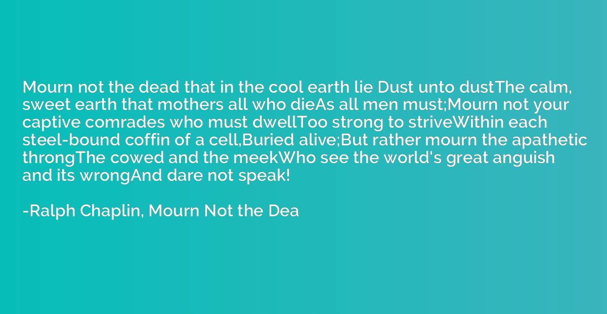 Mourn not the dead that in the cool earth lie Dust unto dust