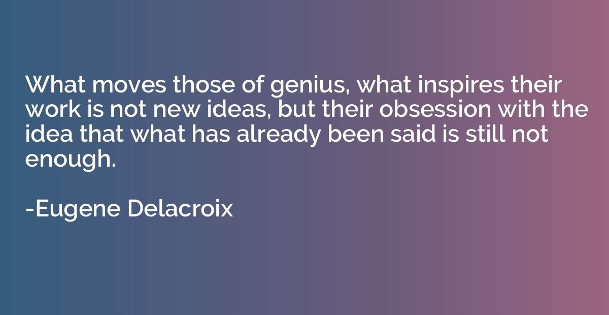 What moves those of genius, what inspires their work is not 