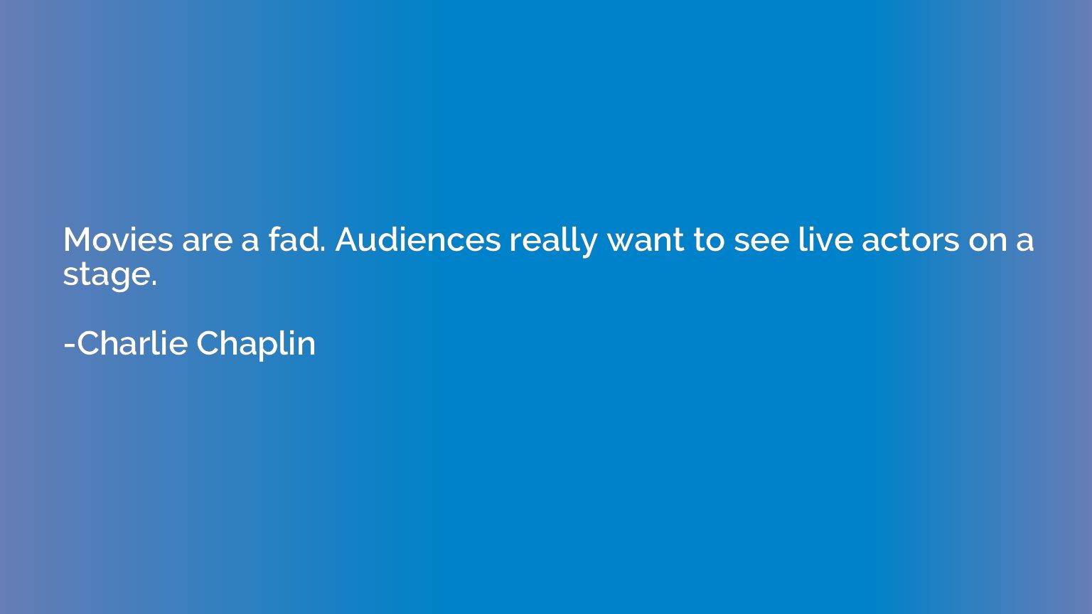 Movies are a fad. Audiences really want to see live actors o
