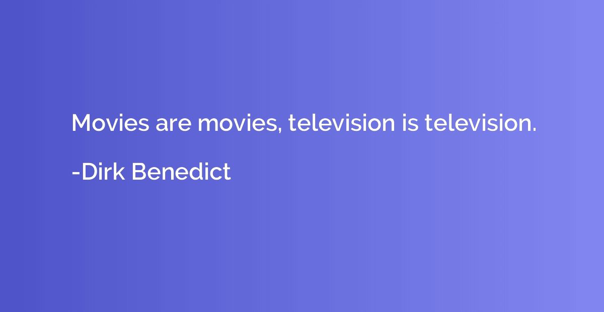 Movies are movies, television is television.