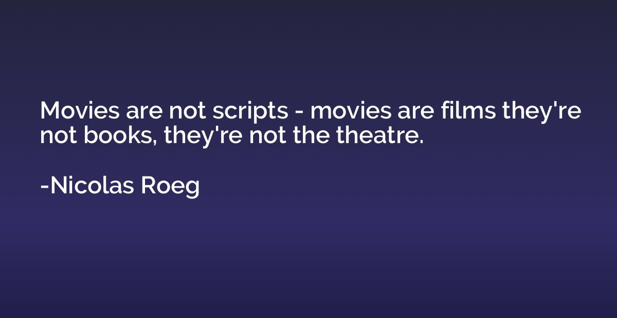 Movies are not scripts - movies are films they're not books,