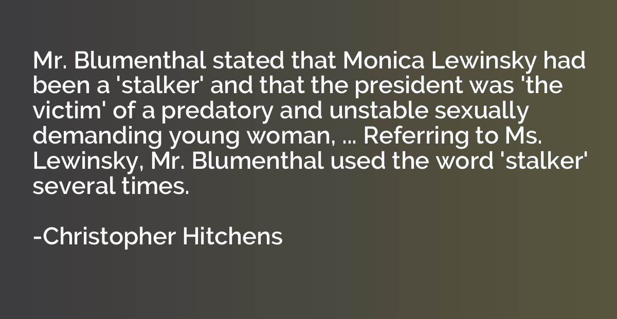 Mr. Blumenthal stated that Monica Lewinsky had been a 'stalk