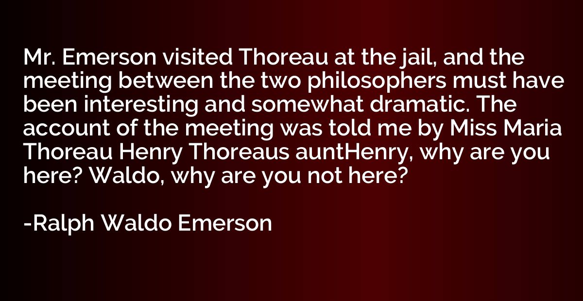 Mr. Emerson visited Thoreau at the jail, and the meeting bet