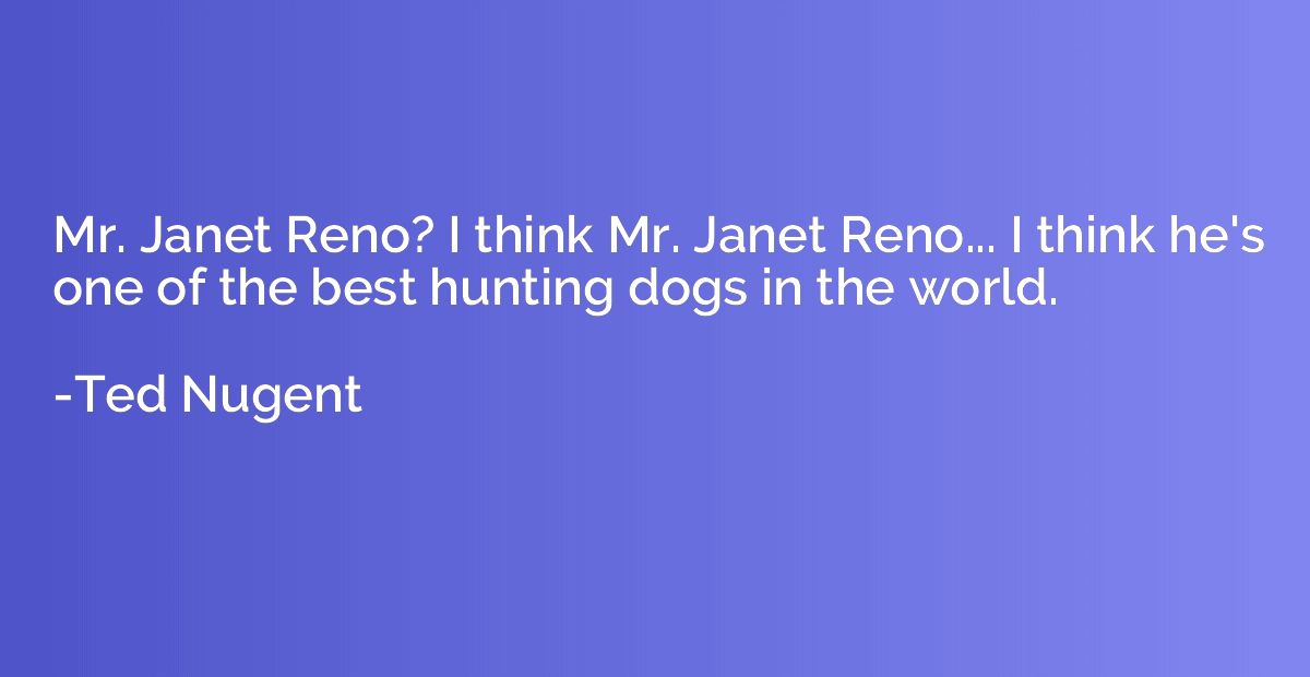 Mr. Janet Reno? I think Mr. Janet Reno... I think he's one o