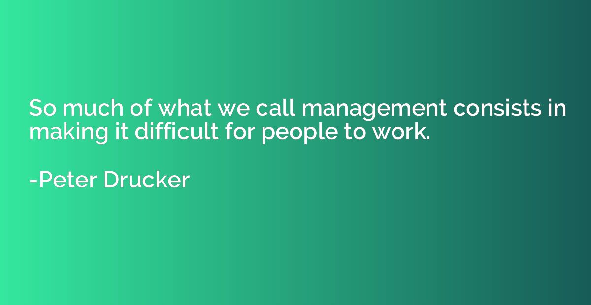 So much of what we call management consists in making it dif