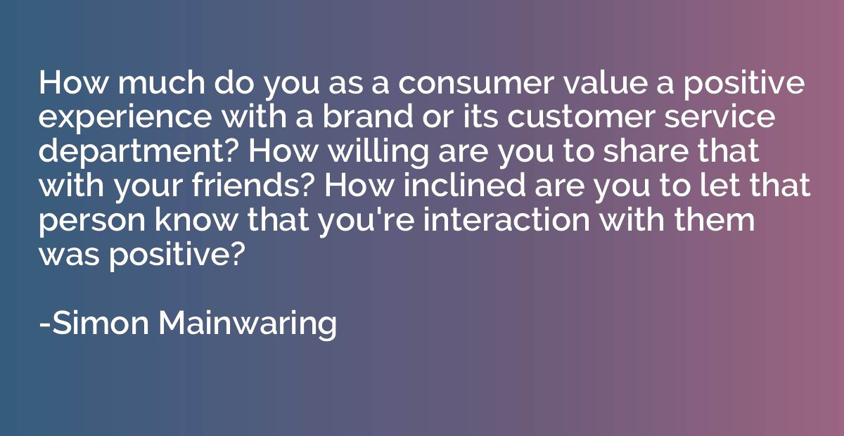 How much do you as a consumer value a positive experience wi