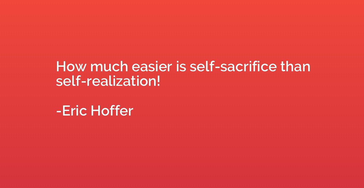 How much easier is self-sacrifice than self-realization!