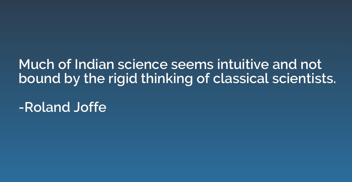Much of Indian science seems intuitive and not bound by the 