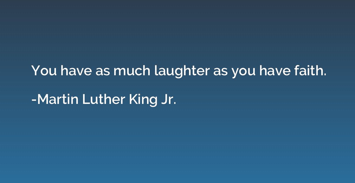 You have as much laughter as you have faith.