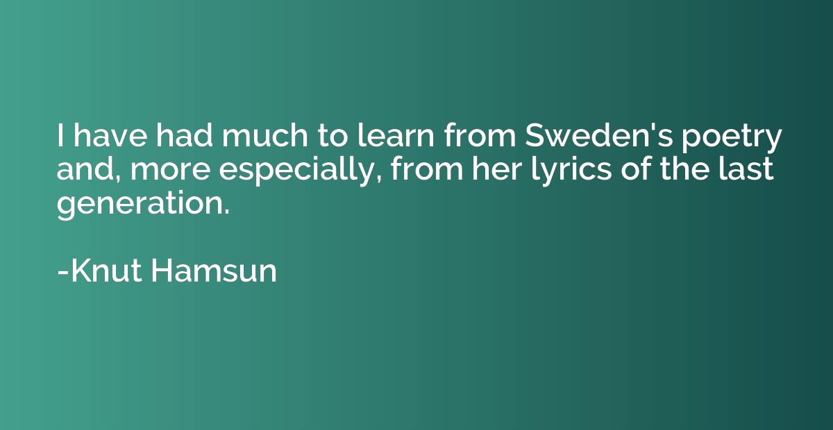 I have had much to learn from Sweden's poetry and, more espe