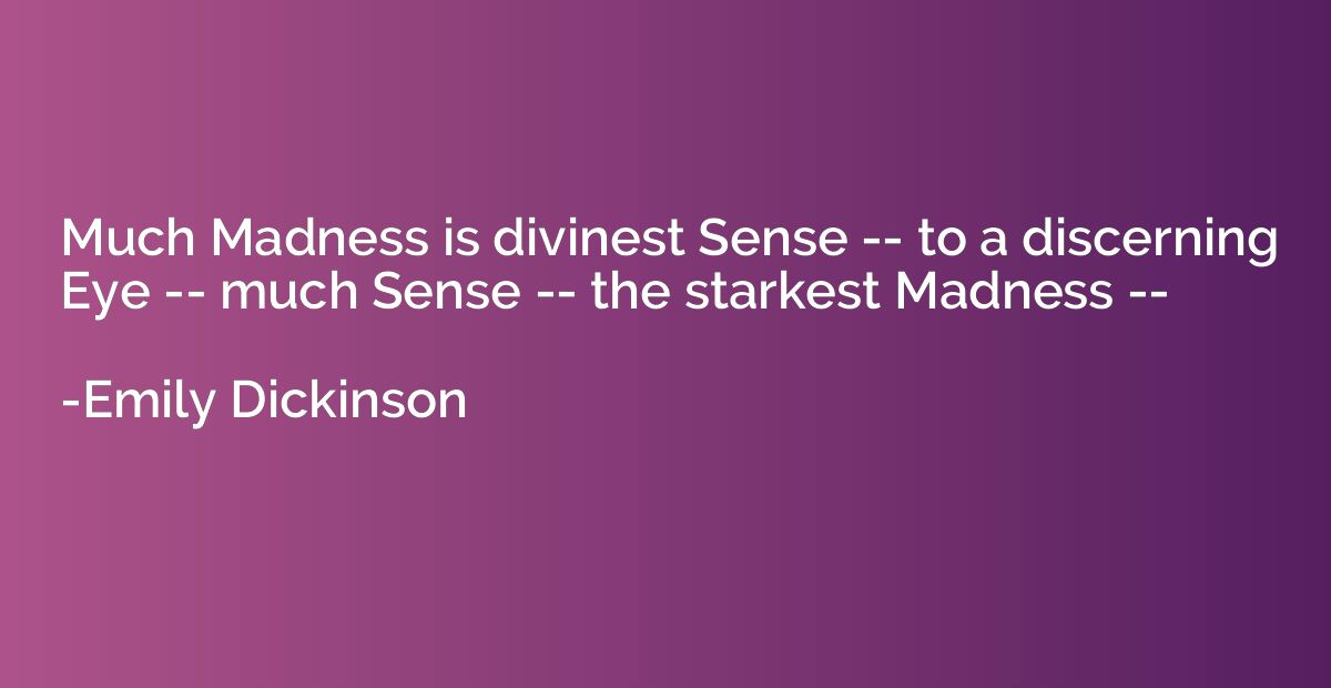 Much Madness is divinest Sense -- to a discerning Eye -- muc