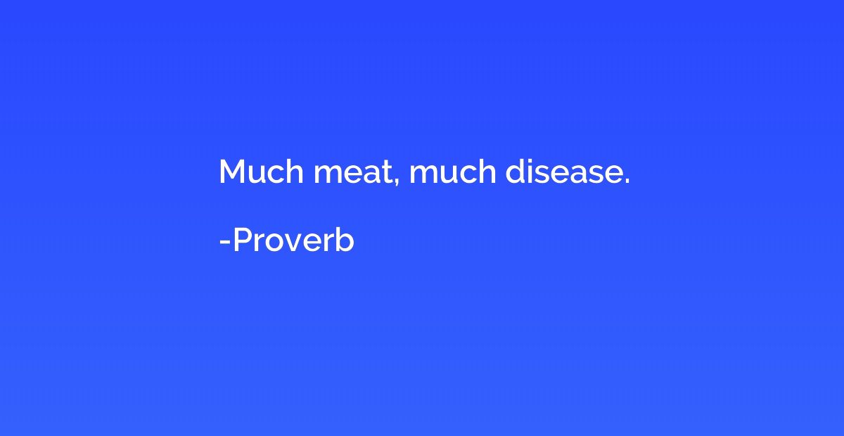 Much meat, much disease.