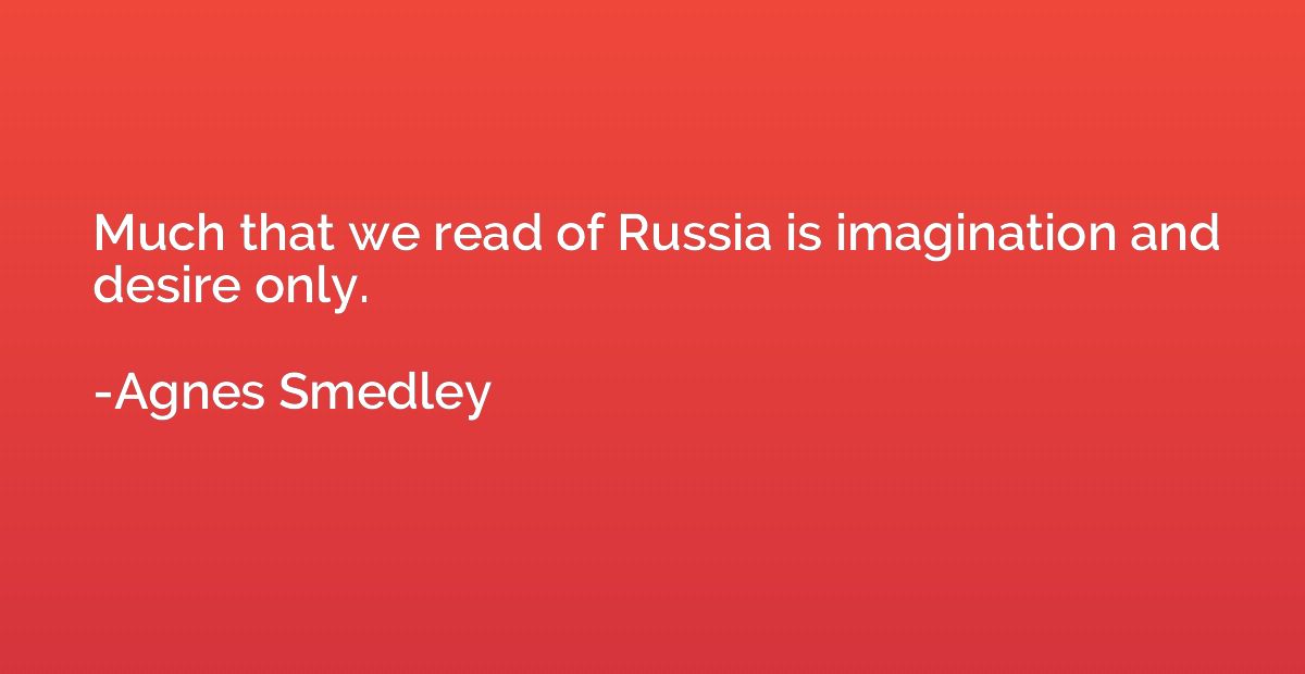 Much that we read of Russia is imagination and desire only.
