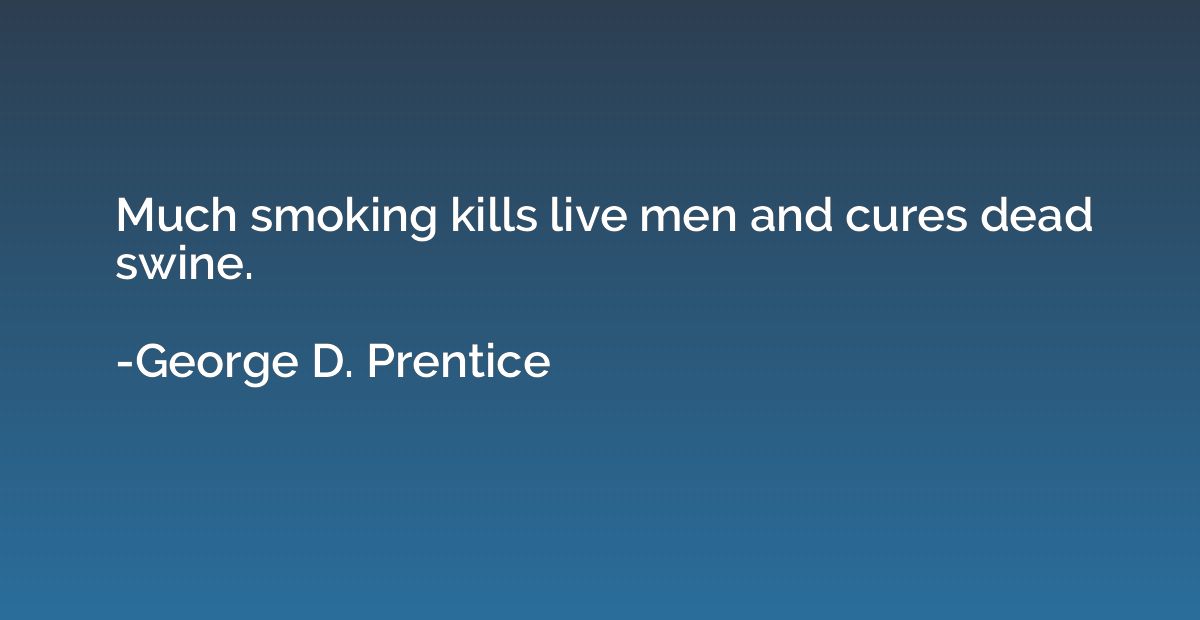 Much smoking kills live men and cures dead swine.