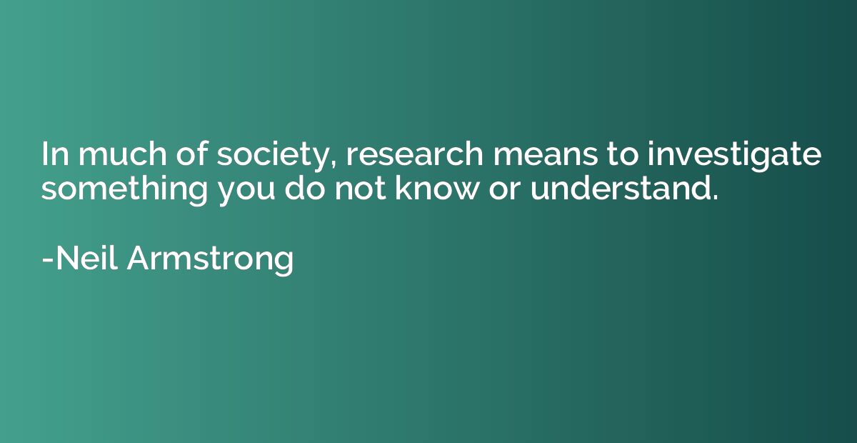 In much of society, research means to investigate something 