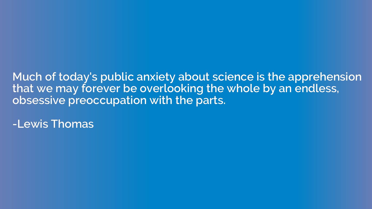 Much of today's public anxiety about science is the apprehen