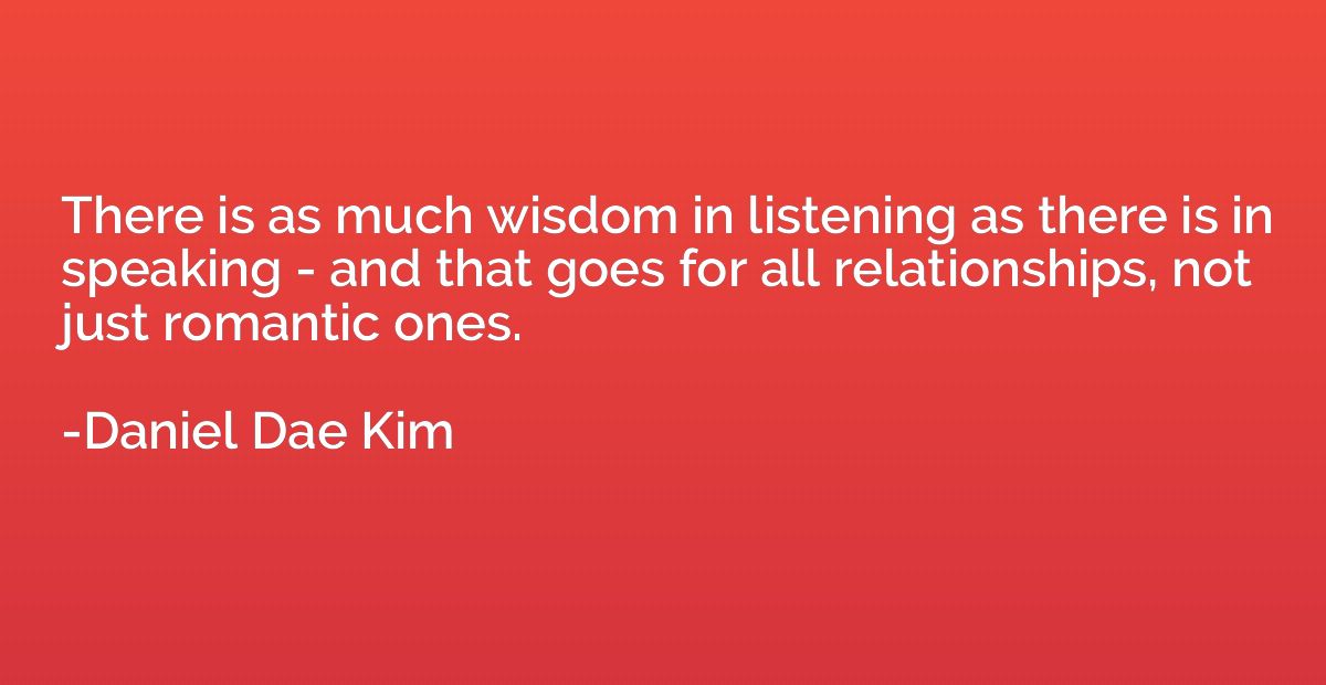 There is as much wisdom in listening as there is in speaking