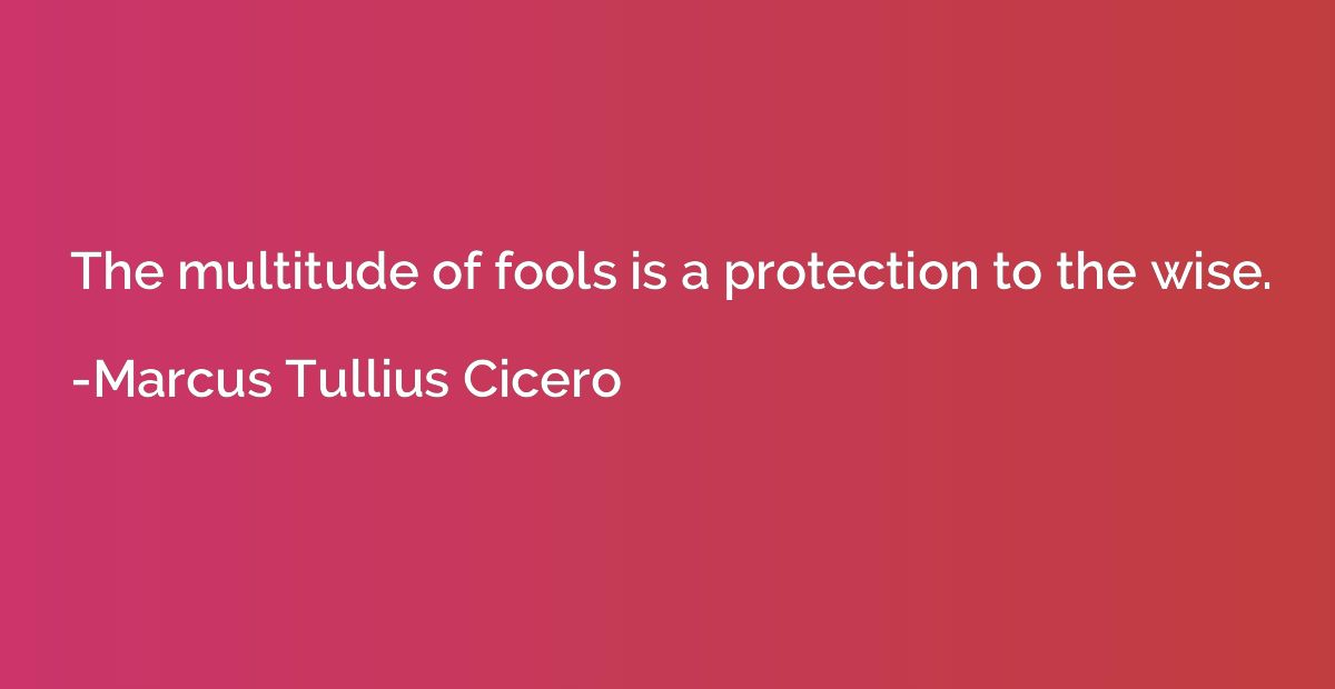 The multitude of fools is a protection to the wise.