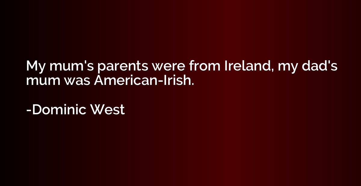 My mum's parents were from Ireland, my dad's mum was America