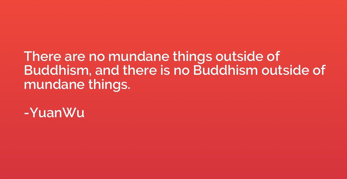 There are no mundane things outside of Buddhism, and there i