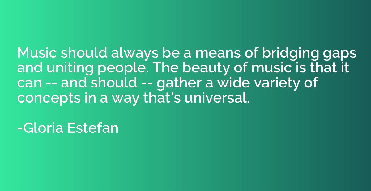 Music should always be a means of bridging gaps and uniting 