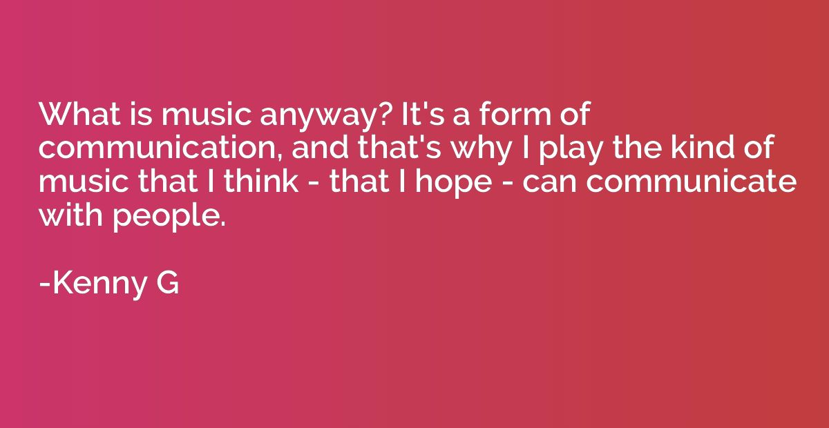 What is music anyway? It's a form of communication, and that
