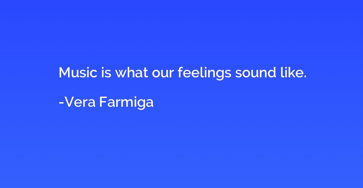 Music is what our feelings sound like.