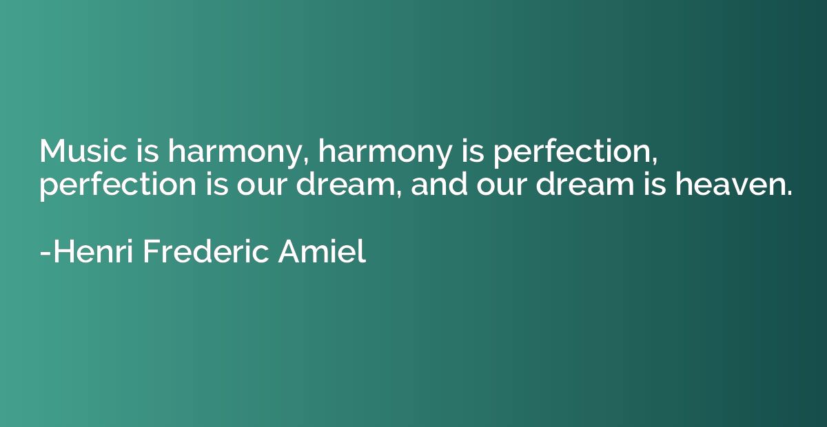 Music is harmony, harmony is perfection, perfection is our d
