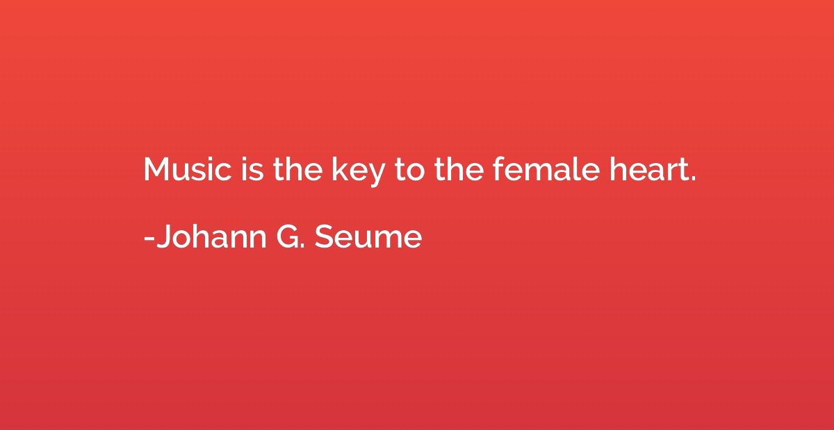 Music is the key to the female heart.