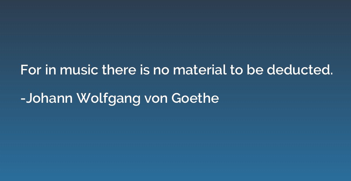 For in music there is no material to be deducted.