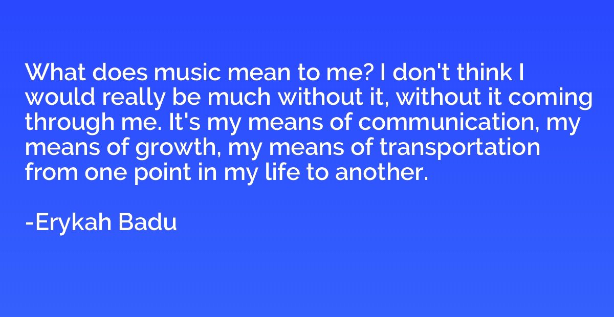 What does music mean to me? I don't think I would really be 