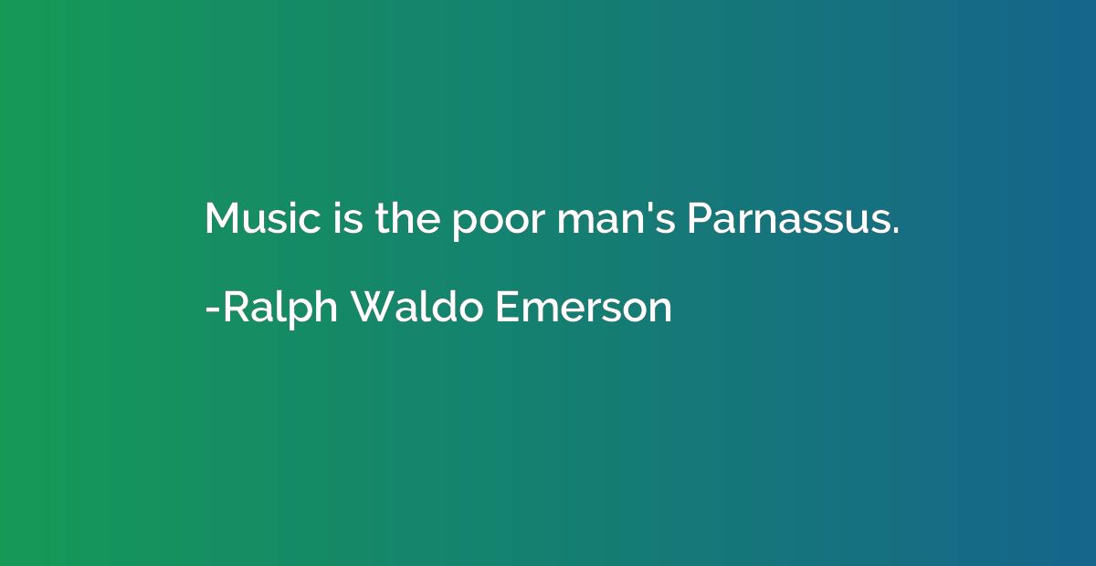 Music is the poor man's Parnassus.