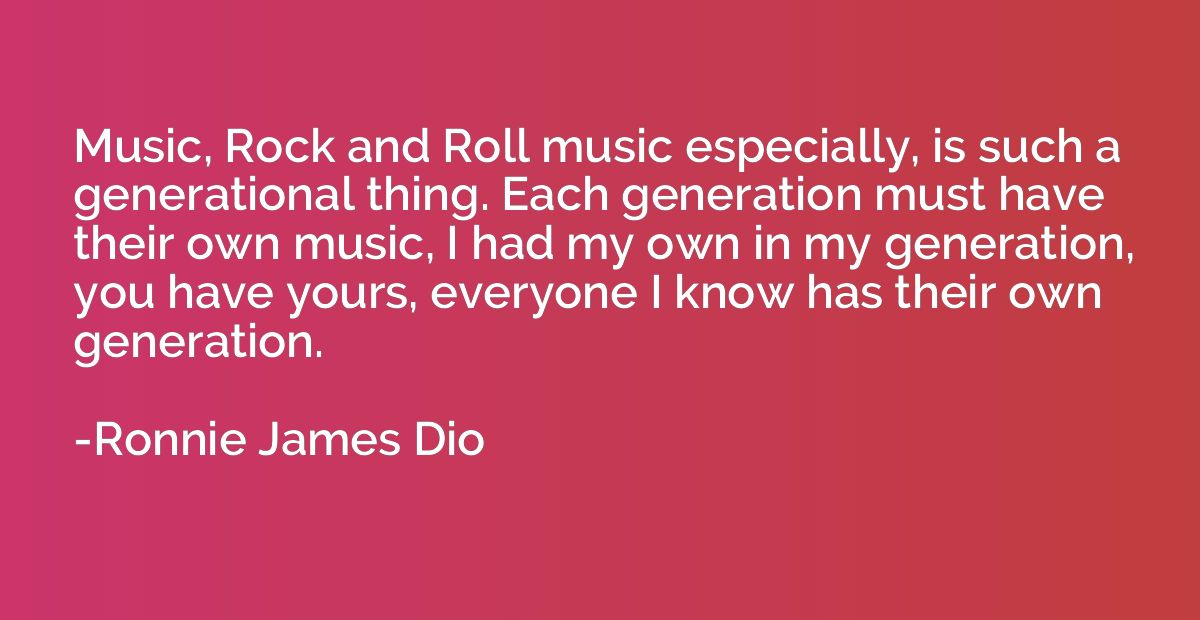 Music, Rock and Roll music especially, is such a generationa